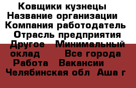 Ковщики-кузнецы › Название организации ­ Компания-работодатель › Отрасль предприятия ­ Другое › Минимальный оклад ­ 1 - Все города Работа » Вакансии   . Челябинская обл.,Аша г.